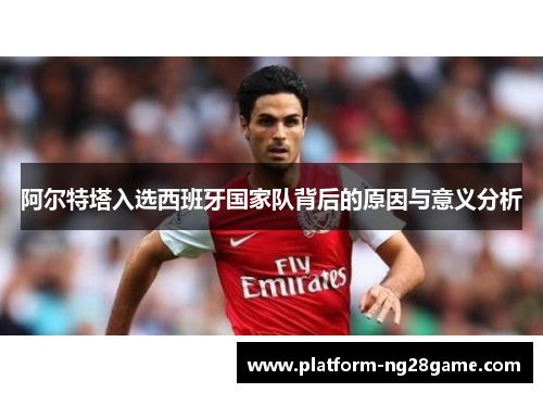 阿尔特塔入选西班牙国家队背后的原因与意义分析