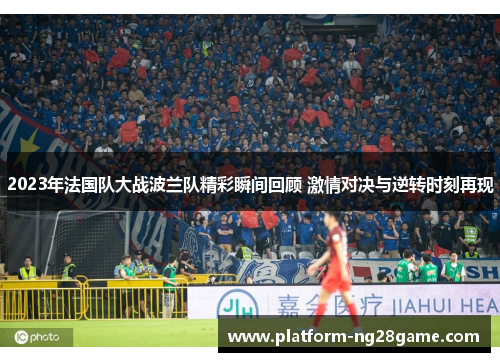 2023年法国队大战波兰队精彩瞬间回顾 激情对决与逆转时刻再现