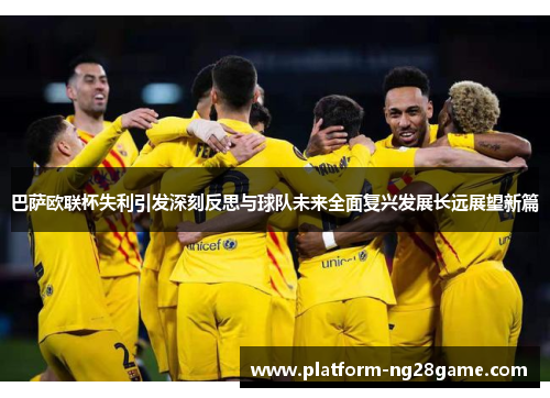 巴萨欧联杯失利引发深刻反思与球队未来全面复兴发展长远展望新篇
