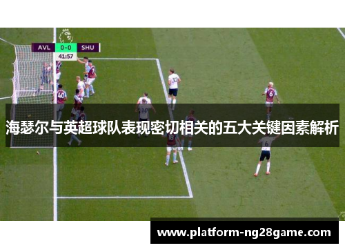 海瑟尔与英超球队表现密切相关的五大关键因素解析