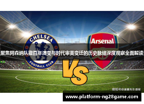 聚焦阿森纳队徽百年演变与时代审美变迁的历史脉络深度观察全面解读